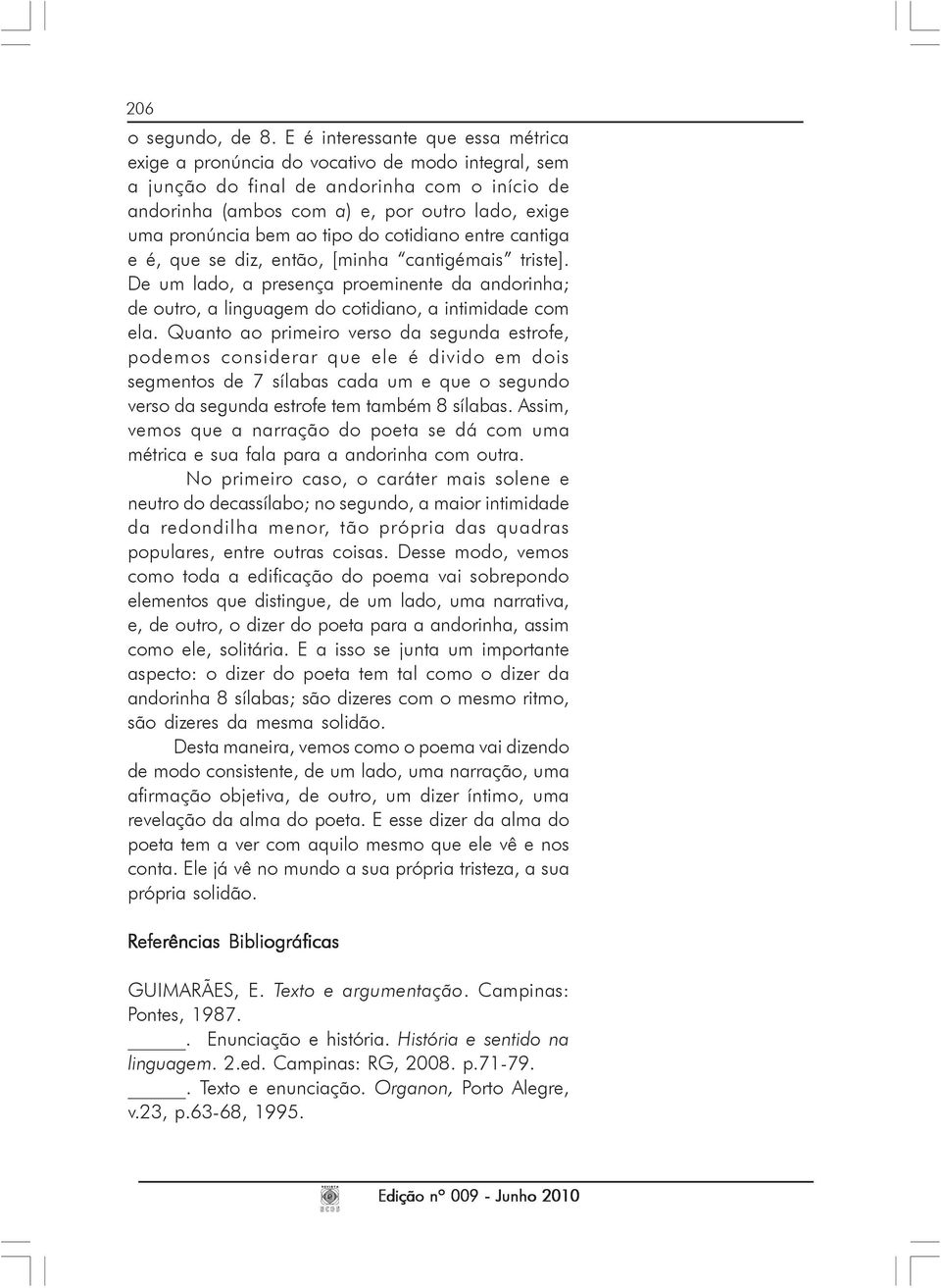 ao tipo do cotidiano entre cantiga e é, que se diz, então, [minha cantigémais triste]. De um lado, a presença proeminente da andorinha; de outro, a linguagem do cotidiano, a intimidade com ela.