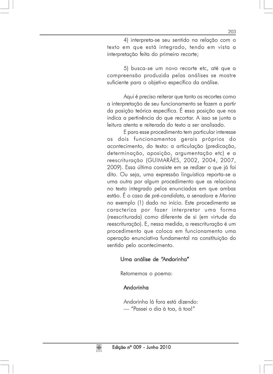 Aqui é preciso reiterar que tanto os recortes como a interpretação de seu funcionamento se fazem a partir da posição teórica específica. É essa posição que nos indica a pertinência do que recortar.