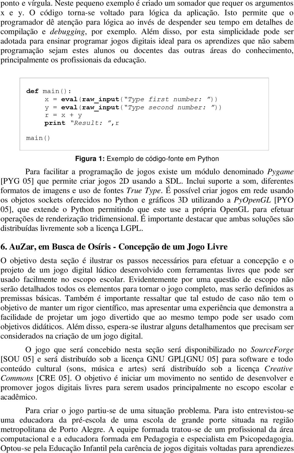 Além disso, por esta simplicidade pode ser adotada para ensinar programar jogos digitais ideal para os aprendizes que não sabem programação sejam estes alunos ou docentes das outras áreas do