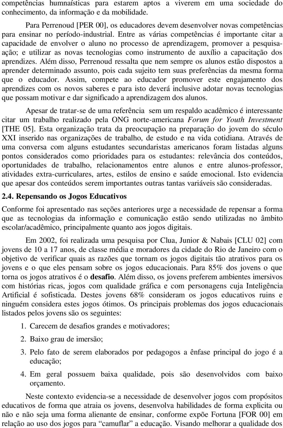 Entre as várias competências é importante citar a capacidade de envolver o aluno no processo de aprendizagem, promover a pesquisaação; e utilizar as novas tecnologias como instrumento de auxílio a