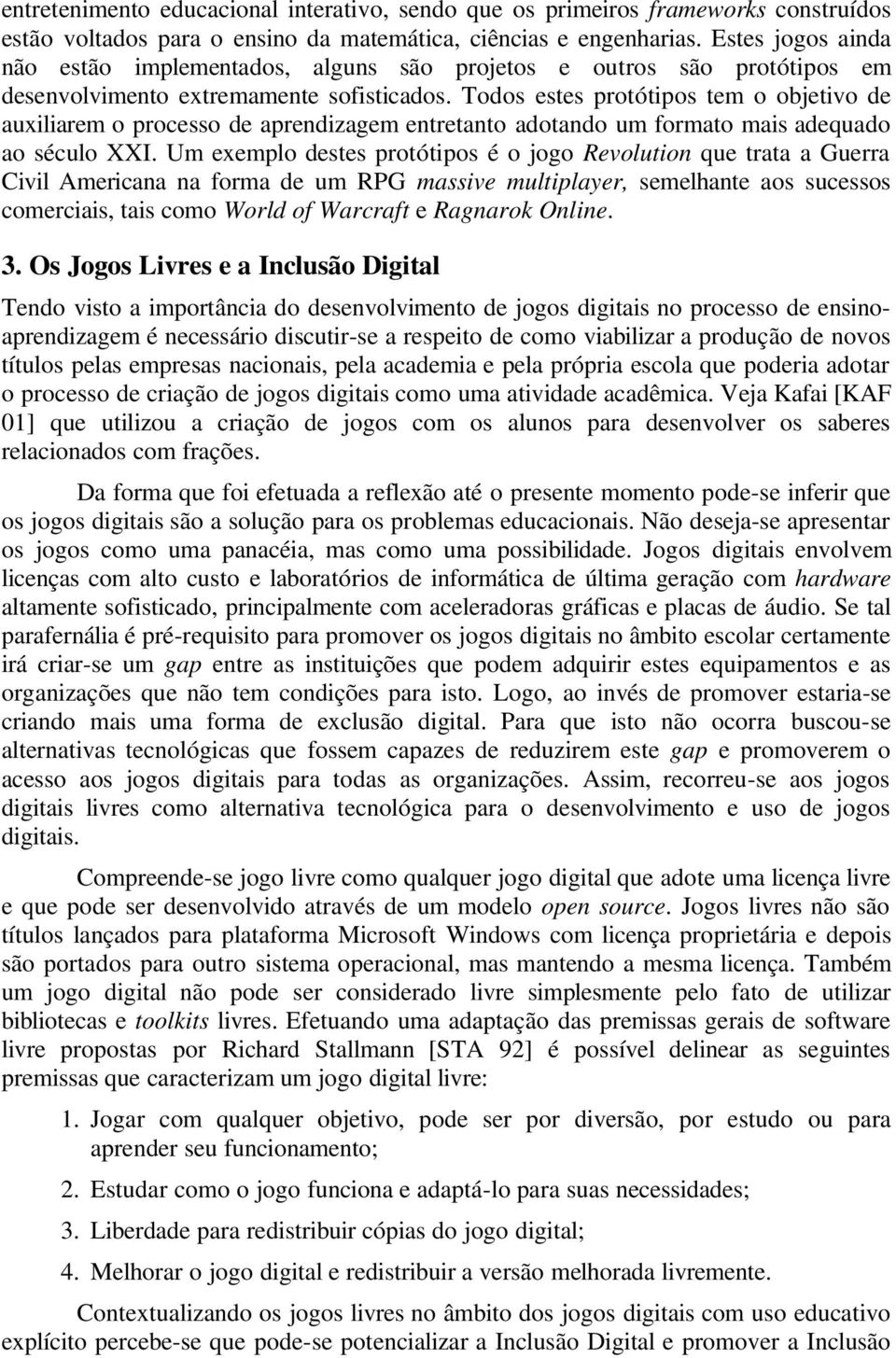 Todos estes protótipos tem o objetivo de auxiliarem o processo de aprendizagem entretanto adotando um formato mais adequado ao século XXI.