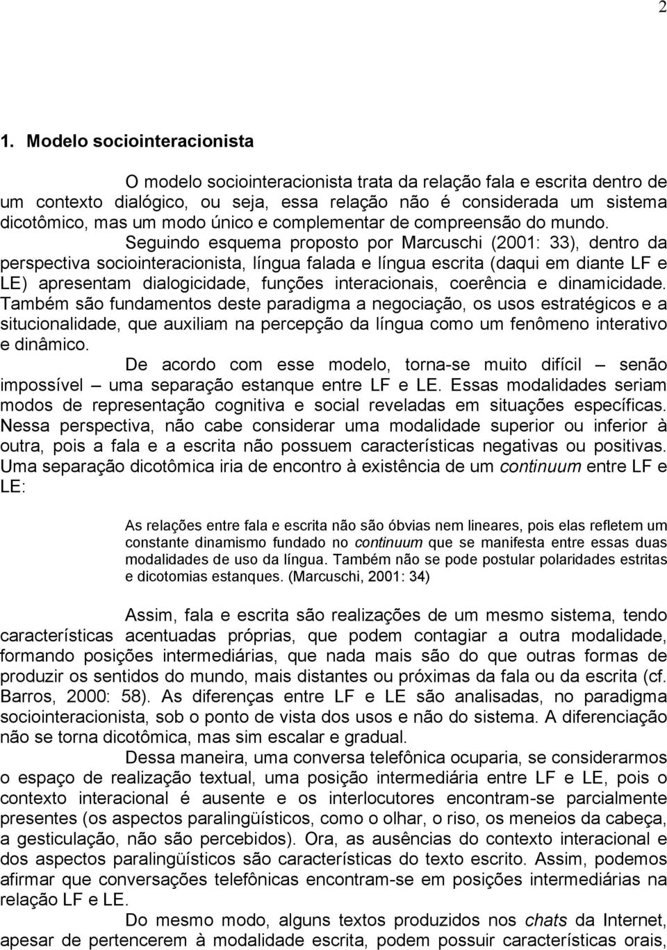 Seguindo esquema proposto por Marcuschi (2001: 33), dentro da perspectiva sociointeracionista, língua falada e língua escrita (daqui em diante LF e LE) apresentam dialogicidade, funções