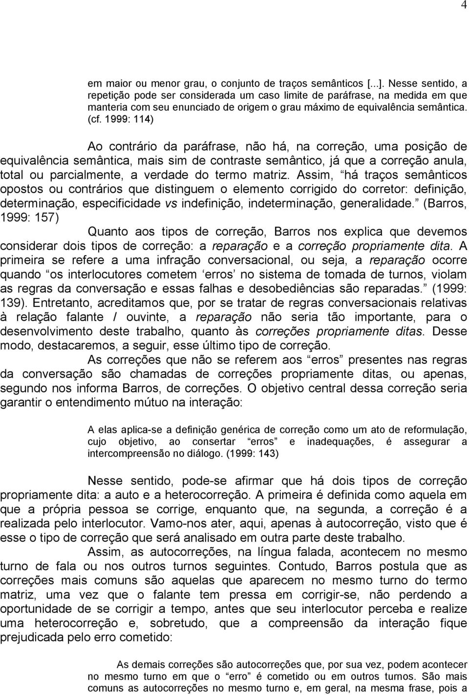 1999: 114) Ao contrário da paráfrase, não há, na correção, uma posição de equivalência semântica, mais sim de contraste semântico, já que a correção anula, total ou parcialmente, a verdade do termo