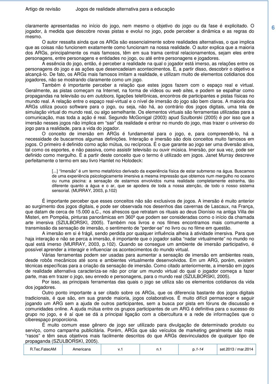 O autor ressalta ainda que os ARGs são essencialmente sobre realidades alternativas, o que implica que as coisas não funcionem exatamente como funcionam na nossa realidade.