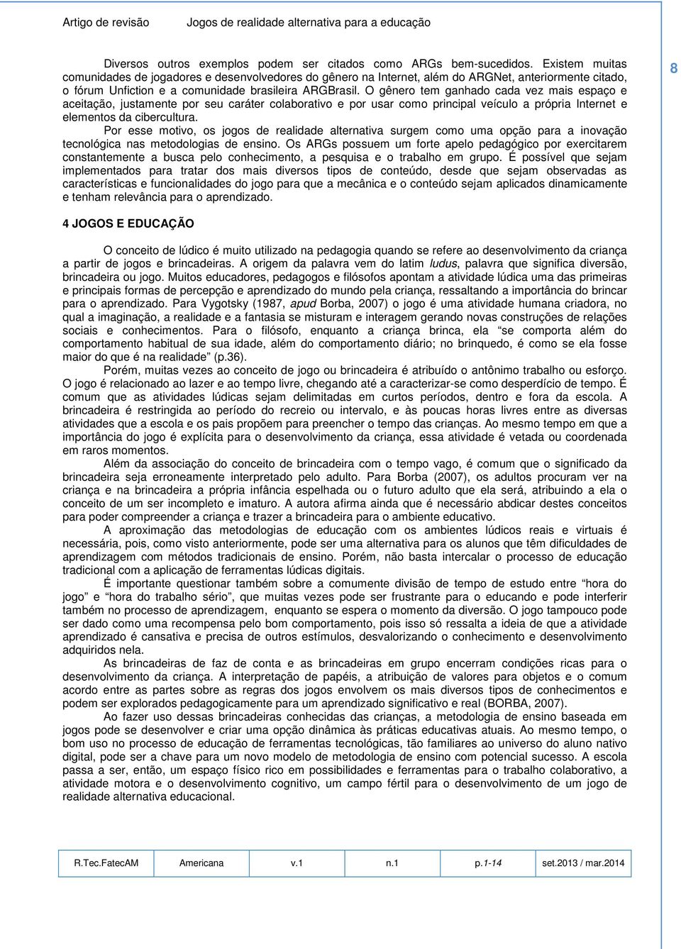 O gênero tem ganhado cada vez mais espaço e aceitação, justamente por seu caráter colaborativo e por usar como principal veículo a própria Internet e elementos da cibercultura.