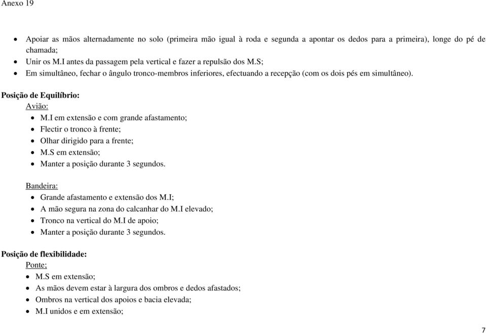 Posição de Equilíbrio: Avião: M.I em extensão e com grande afastamento; Flectir o tronco à frente; Olhar dirigido para a frente; M.S em extensão; Manter a posição durante 3 segundos.