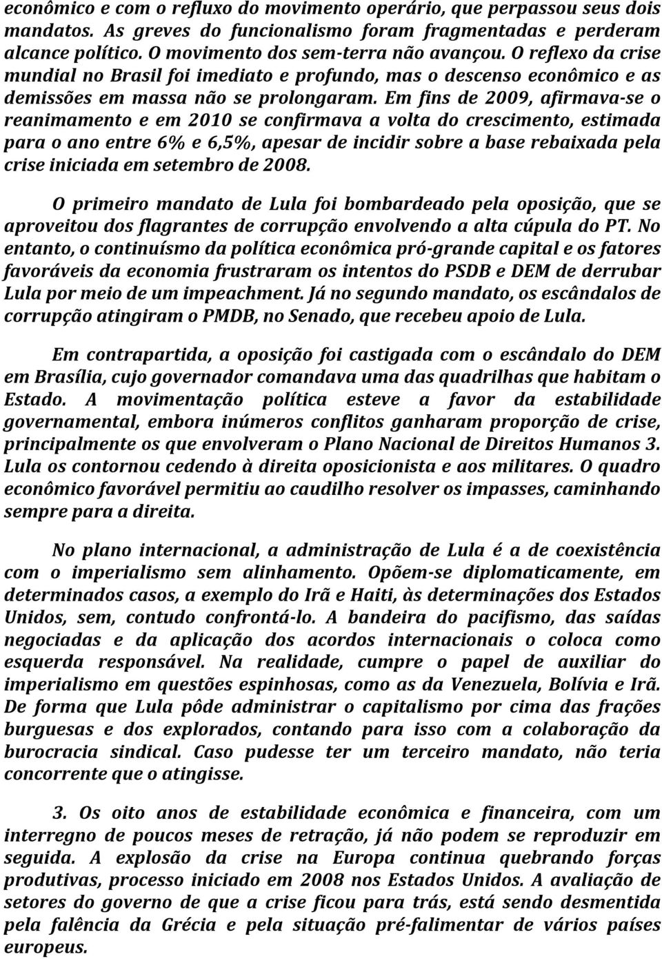 Em fins de 2009, afirmava-se o reanimamento e em 2010 se confirmava a volta do crescimento, estimada para o ano entre 6% e 6,5%, apesar de incidir sobre a base rebaixada pela crise iniciada em