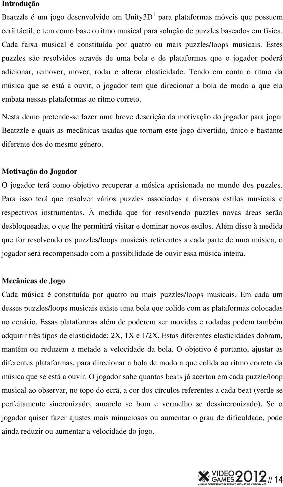 Estes puzzles são resolvidos através de uma bola e de plataformas que o jogador poderá adicionar, remover, mover, rodar e alterar elasticidade.