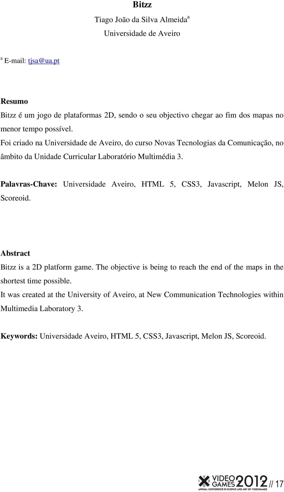 Foi criado na Universidade de Aveiro, do curso Novas Tecnologias da Comunicação, no âmbito da Unidade Curricular Laboratório Multimédia 3.