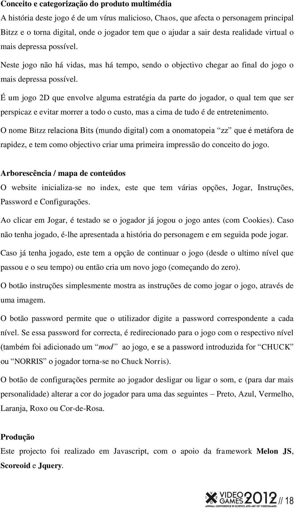 É um jogo 2D que envolve alguma estratégia da parte do jogador, o qual tem que ser perspicaz e evitar morrer a todo o custo, mas a cima de tudo é de entretenimento.