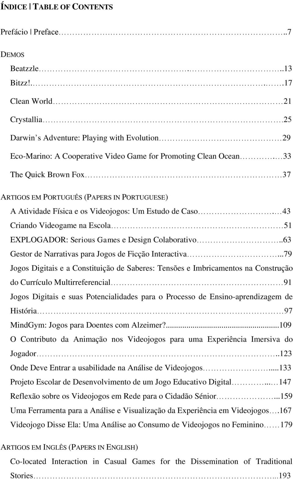 33 The Quick Brown Fox 37 ARTIGOS EM PORTUGUÊS (PAPERS IN PORTUGUESE) A Atividade Física e os Videojogos: Um Estudo de Caso.