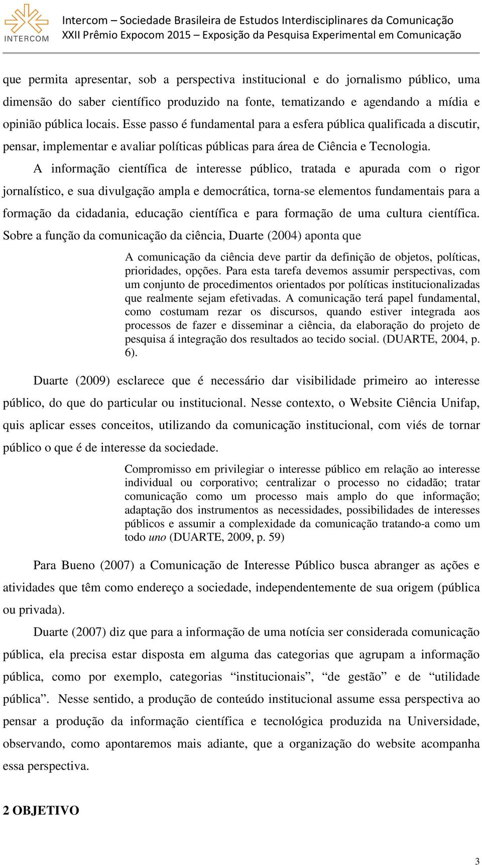 A informação científica de interesse público, tratada e apurada com o rigor jornalístico, e sua divulgação ampla e democrática, torna-se elementos fundamentais para a formação da cidadania, educação