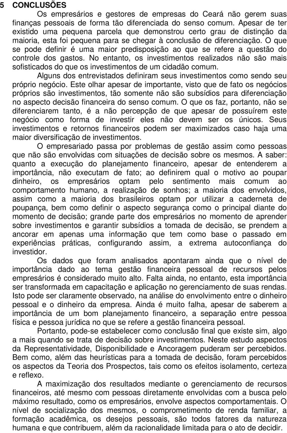 O que se pode definir é uma maior predisposição ao que se refere a questão do controle dos gastos.