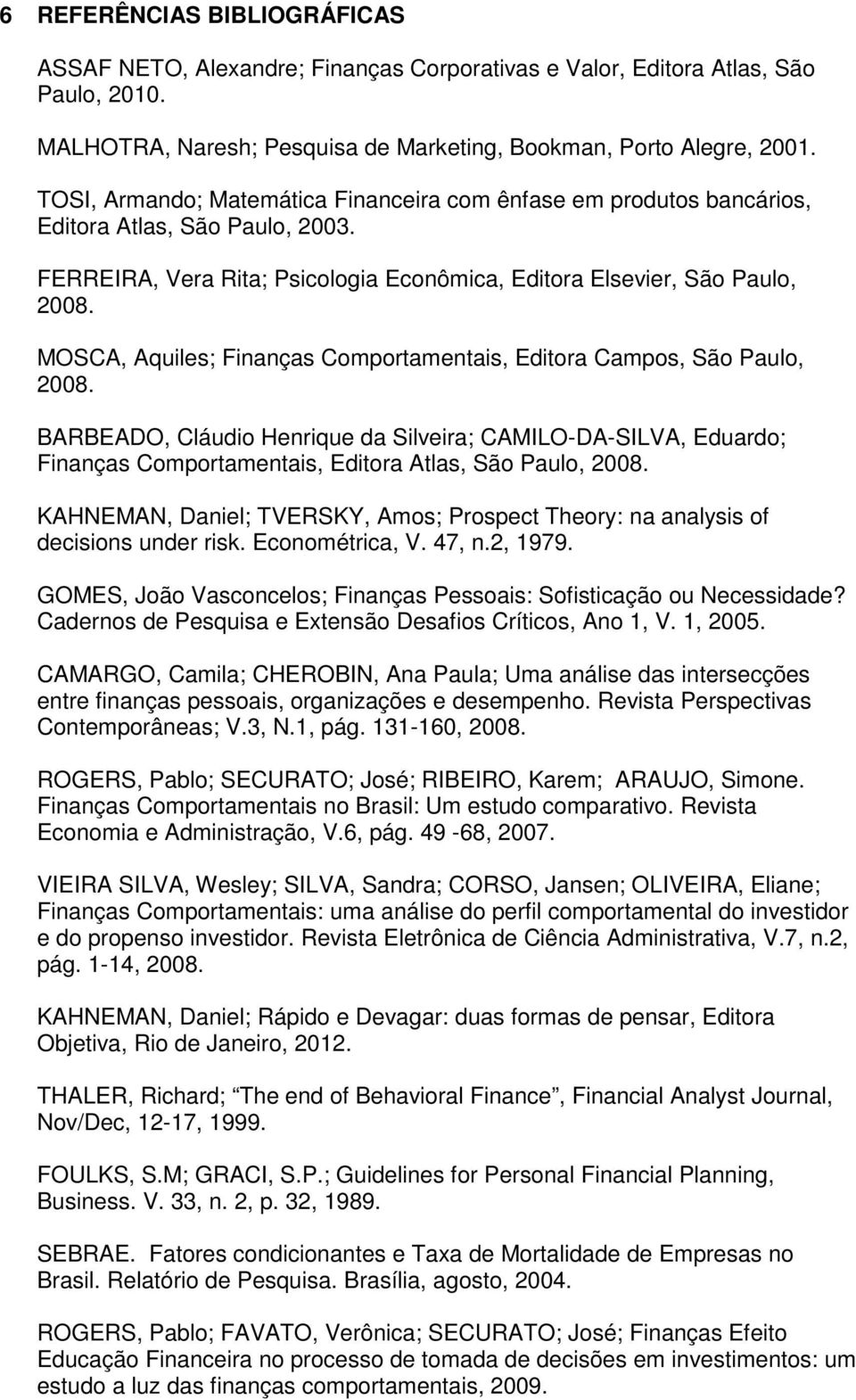 MOSCA, Aquiles; Finanças Comportamentais, Editora Campos, São Paulo, 2008. BARBEADO, Cláudio Henrique da Silveira; CAMILO-DA-SILVA, Eduardo; Finanças Comportamentais, Editora Atlas, São Paulo, 2008.