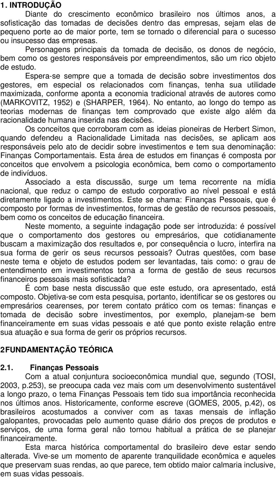 Personagens principais da tomada de decisão, os donos de negócio, bem como os gestores responsáveis por empreendimentos, são um rico objeto de estudo.