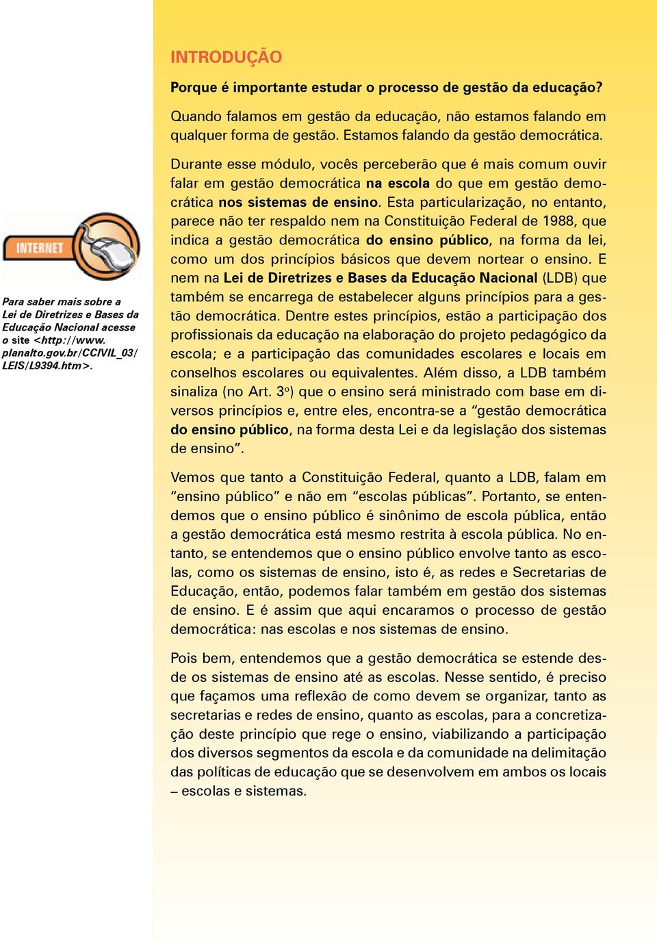 Durante esse módulo, vocês perceberão que é mais comum ouvir falar em gestão democrática na escola do que em gestão democrática nos sistemas de ensino.