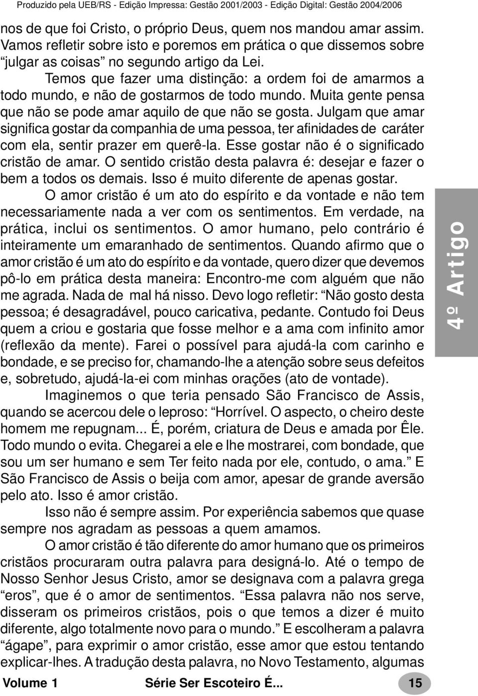 Julgam que amar significa gostar da companhia de uma pessoa, ter afinidades de caráter com ela, sentir prazer em querê-la. Esse gostar não é o significado cristão de amar.