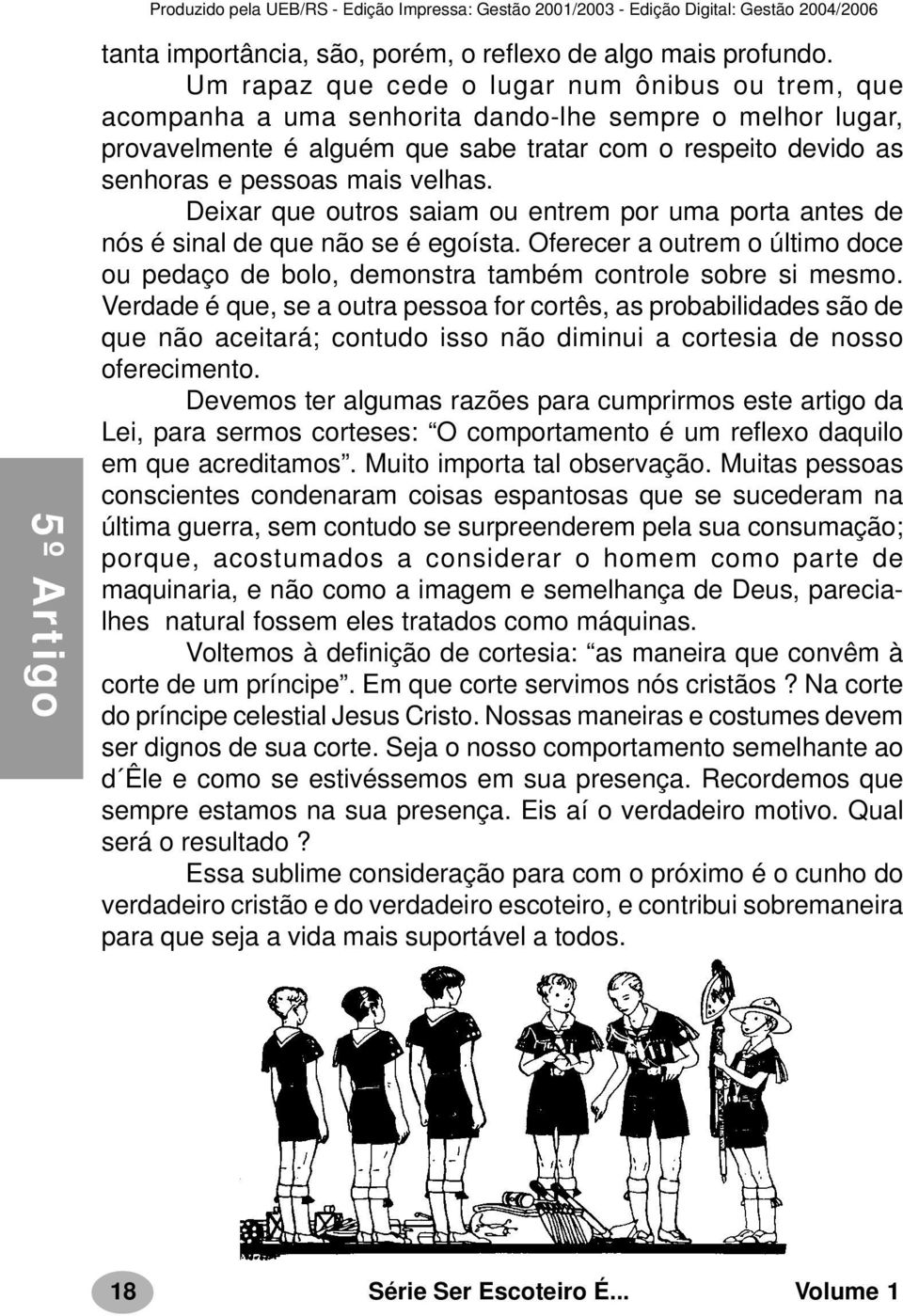 velhas. Deixar que outros saiam ou entrem por uma porta antes de nós é sinal de que não se é egoísta. Oferecer a outrem o último doce ou pedaço de bolo, demonstra também controle sobre si mesmo.