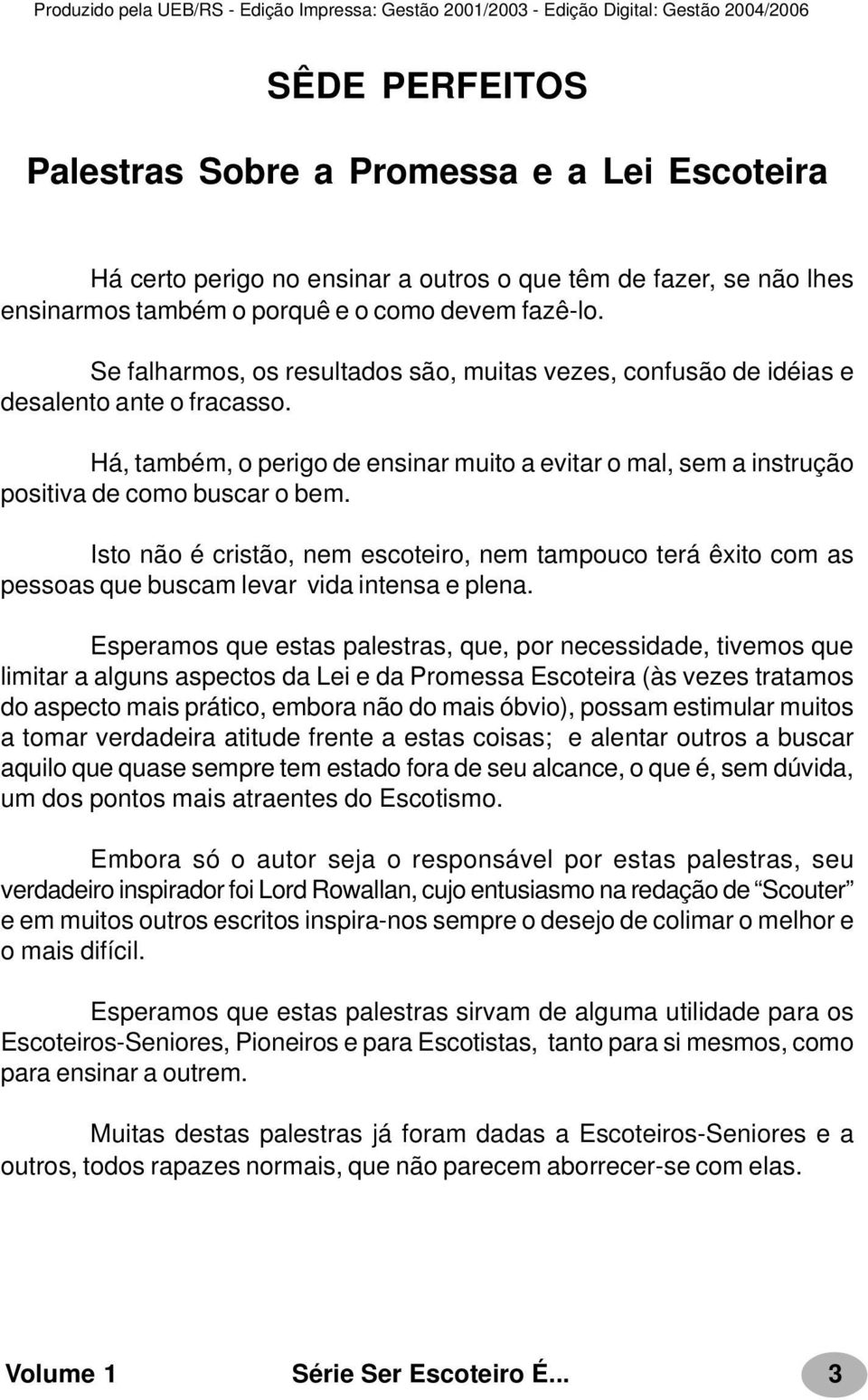 Isto não é cristão, nem escoteiro, nem tampouco terá êxito com as pessoas que buscam levar vida intensa e plena.