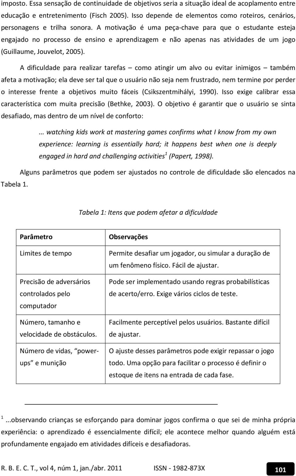 A motivação é uma peça-chave para que o estudante esteja engajado no processo de ensino e aprendizagem e não apenas nas atividades de um jogo (Guillaume, Jouvelot, 2005).