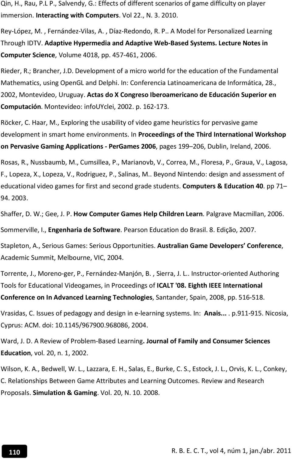 ; Brancher, J.D. Development of a micro world for the education of the Fundamental Mathematics, using OpenGL and Delphi. In: Conferencia Latinoamericana de Informática, 28., 2002, Montevideo, Uruguay.