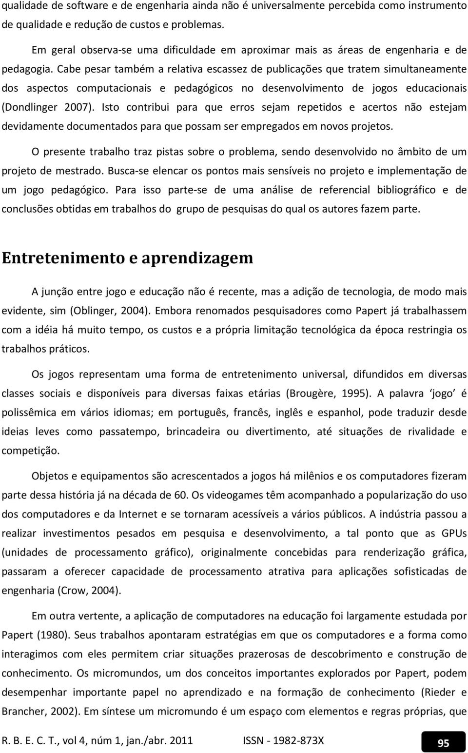 Cabe pesar também a relativa escassez de publicações que tratem simultaneamente dos aspectos computacionais e pedagógicos no desenvolvimento de jogos educacionais (Dondlinger 2007).