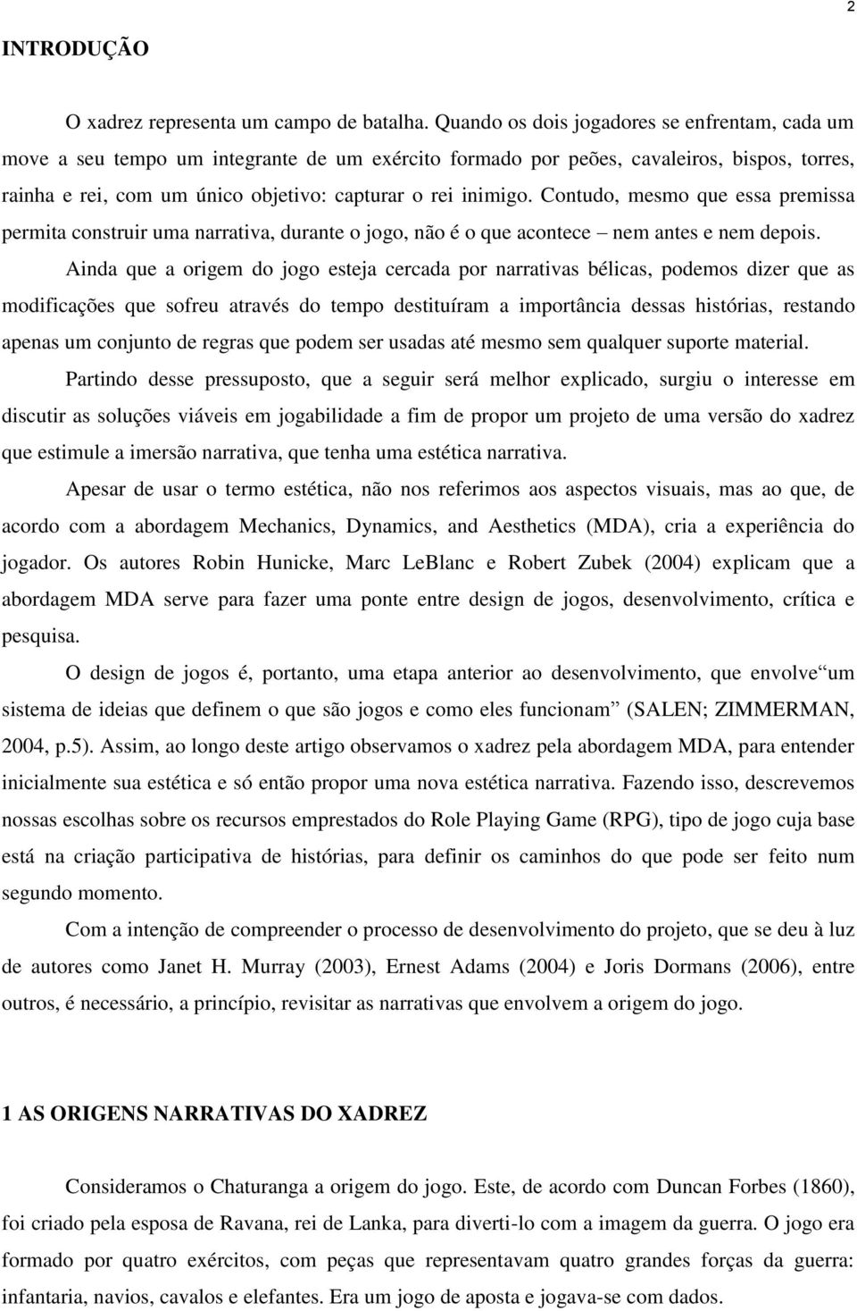 Contudo, mesmo que essa premissa permita construir uma narrativa, durante o jogo, não é o que acontece nem antes e nem depois.