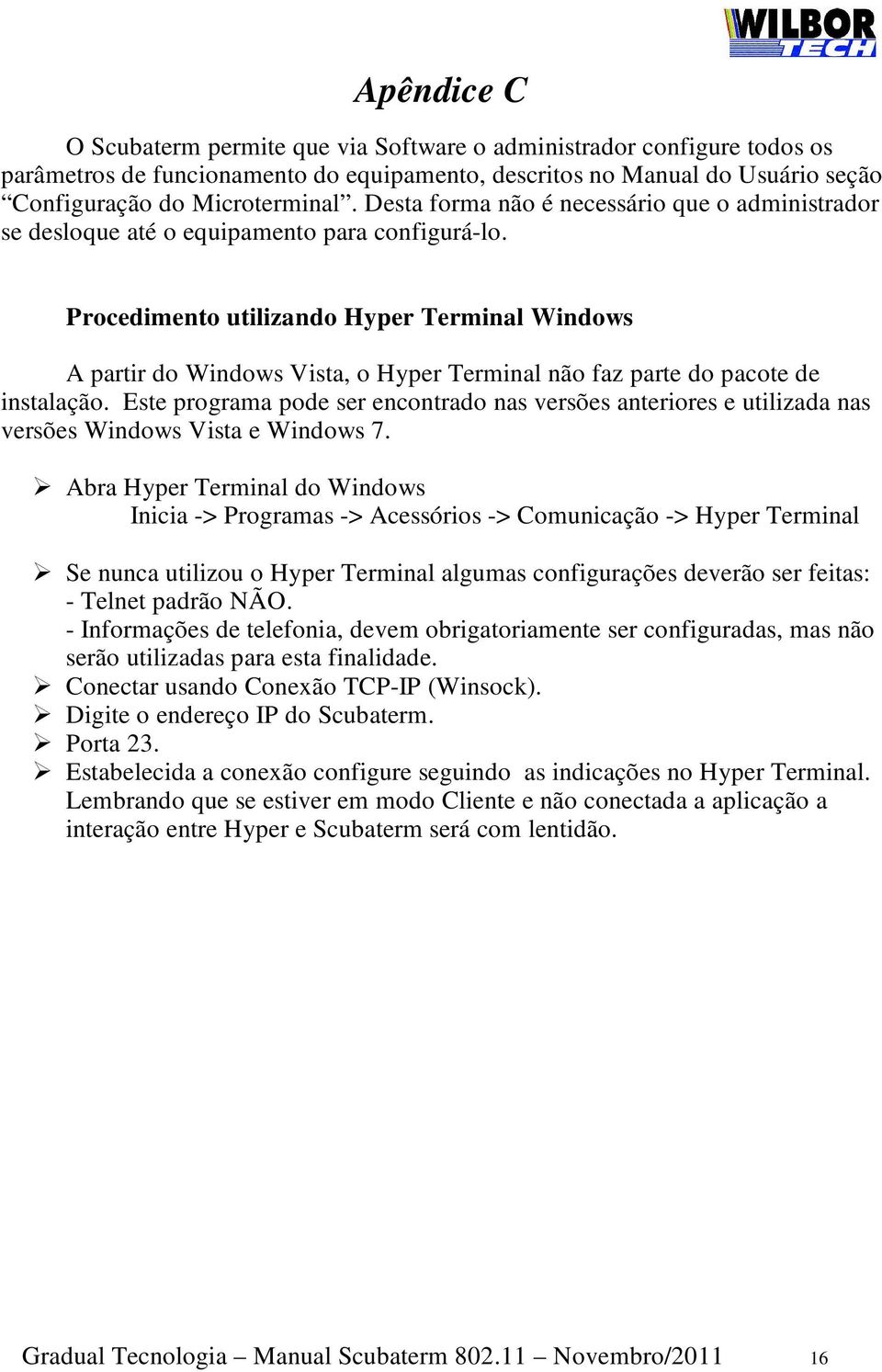 Procedimento utilizando Hyper Terminal Windows A partir do Windows Vista, o Hyper Terminal não faz parte do pacote de instalação.