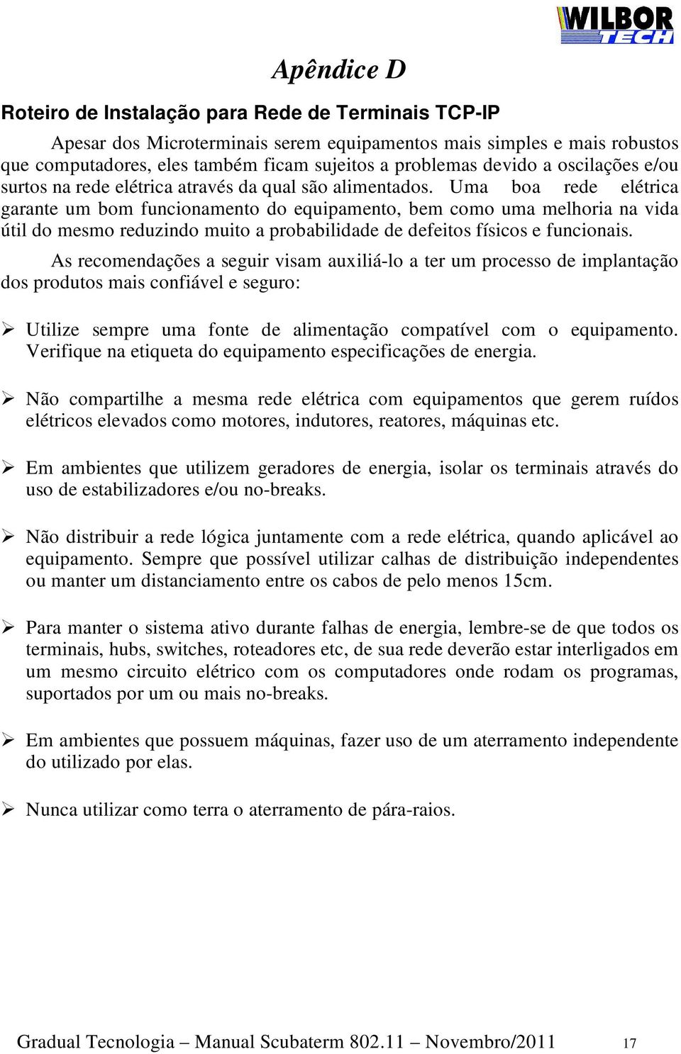 Uma boa rede elétrica garante um bom funcionamento do equipamento, bem como uma melhoria na vida útil do mesmo reduzindo muito a probabilidade de defeitos físicos e funcionais.