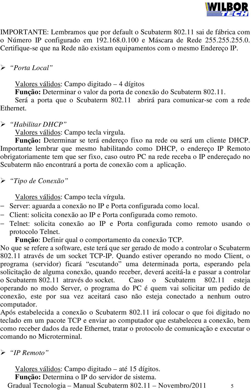 11 abrirá para comunicar-se com a rede Ethernet. Habilitar DHCP Valores válidos: Campo tecla virgula. Função: Determinar se terá endereço fixo na rede ou será um cliente DHCP.