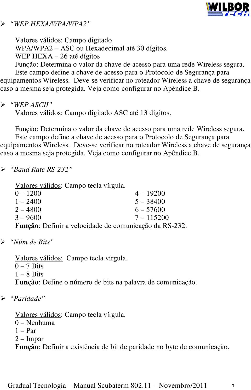 Veja como configurar no Apêndice B. WEP ASCII Valores válidos: Campo digitado ASC até 13 dígitos. Função: Determina o valor da chave de acesso para uma rede Wireless segura.