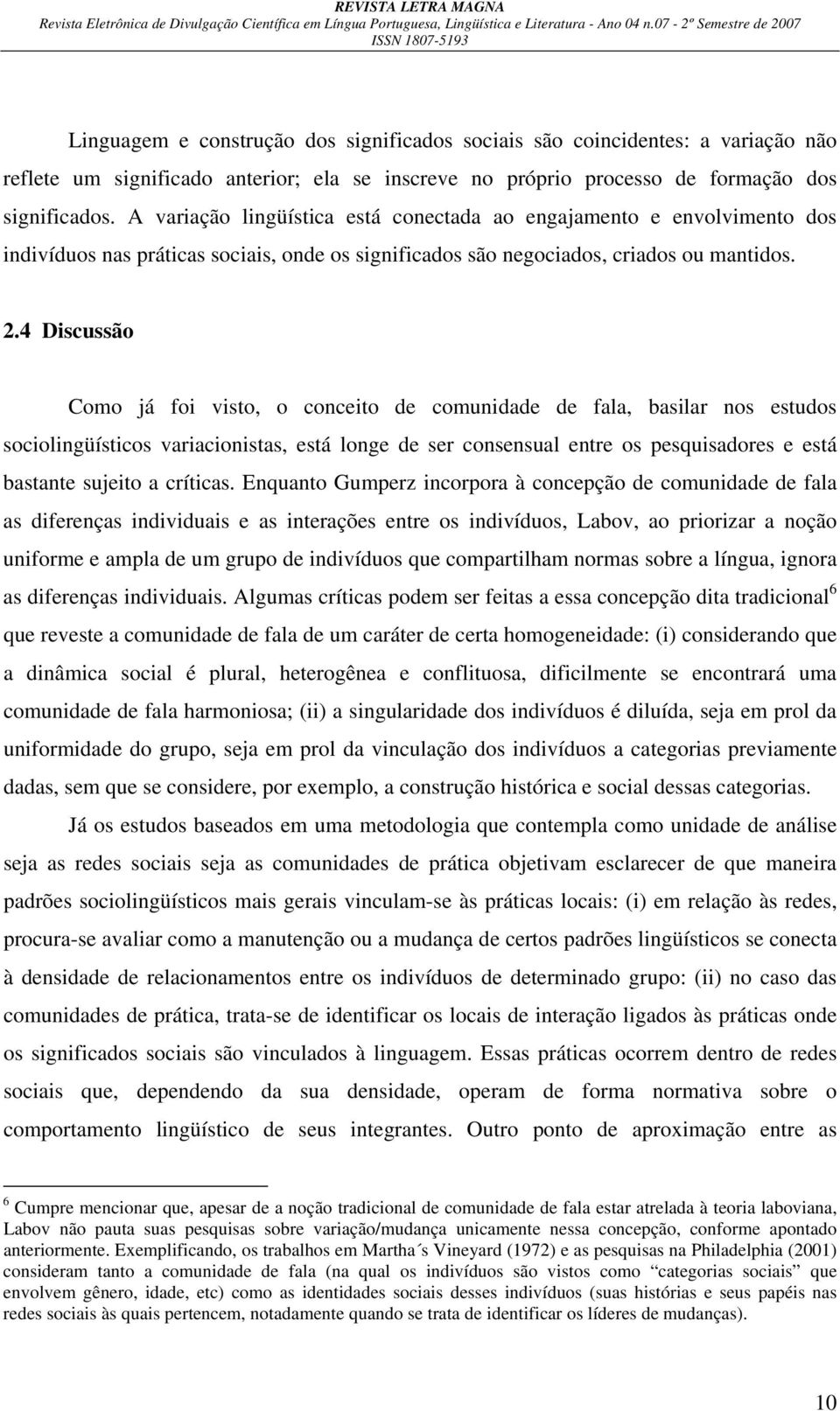 4 Discussão Como já foi visto, o conceito de comunidade de fala, basilar nos estudos sociolingüísticos variacionistas, está longe de ser consensual entre os pesquisadores e está bastante sujeito a