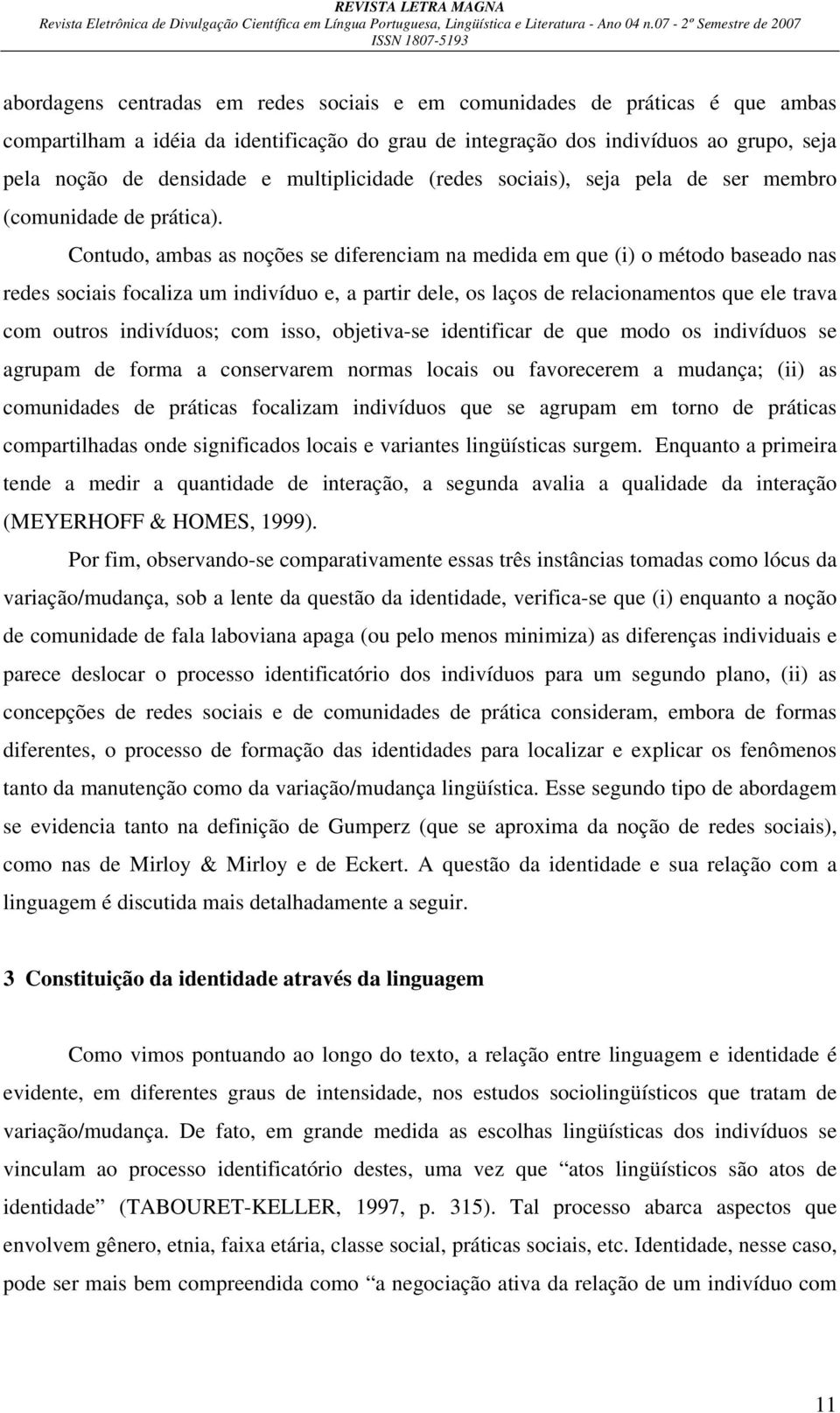 Contudo, ambas as noções se diferenciam na medida em que (i) o método baseado nas redes sociais focaliza um indivíduo e, a partir dele, os laços de relacionamentos que ele trava com outros