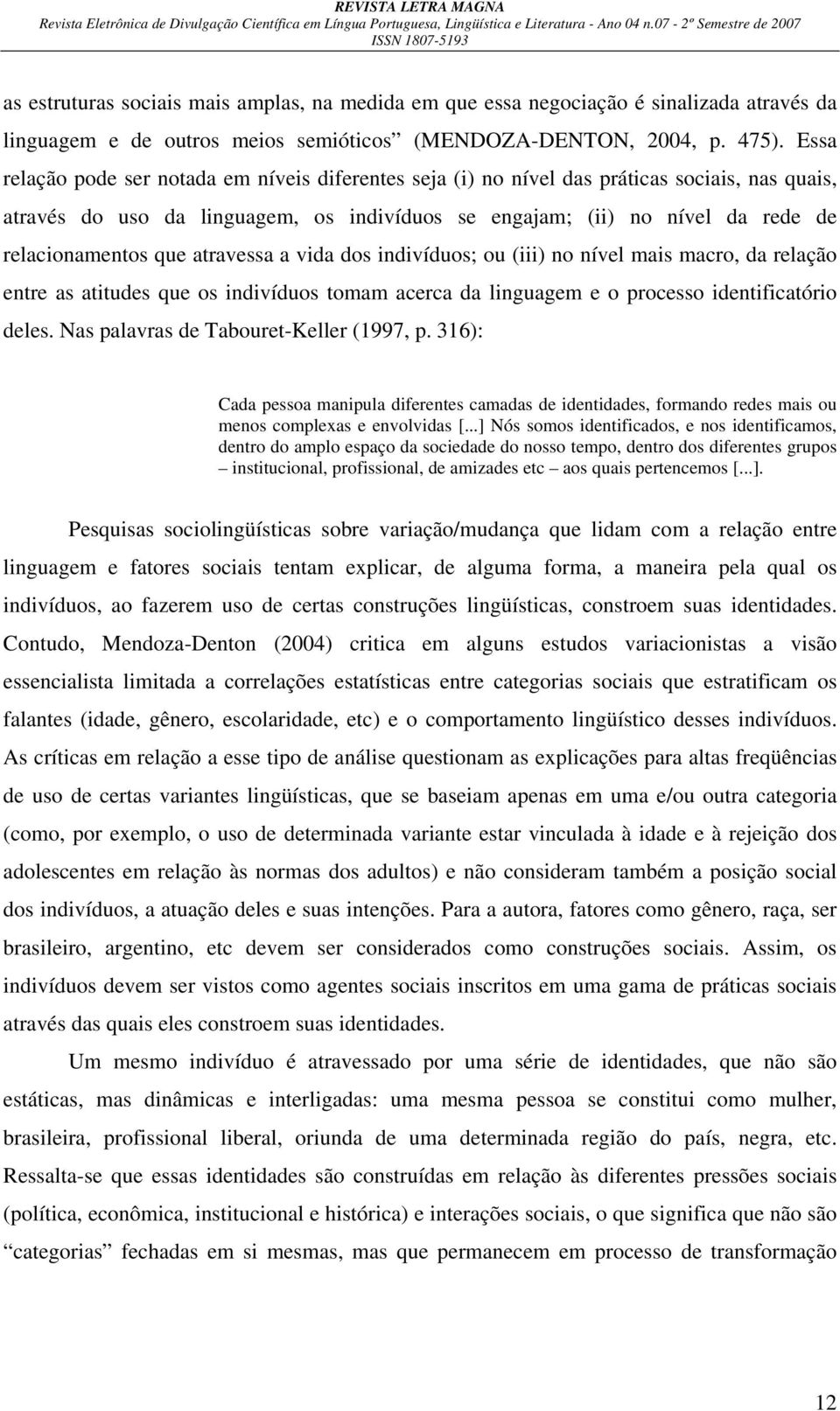 que atravessa a vida dos indivíduos; ou (iii) no nível mais macro, da relação entre as atitudes que os indivíduos tomam acerca da linguagem e o processo identificatório deles.