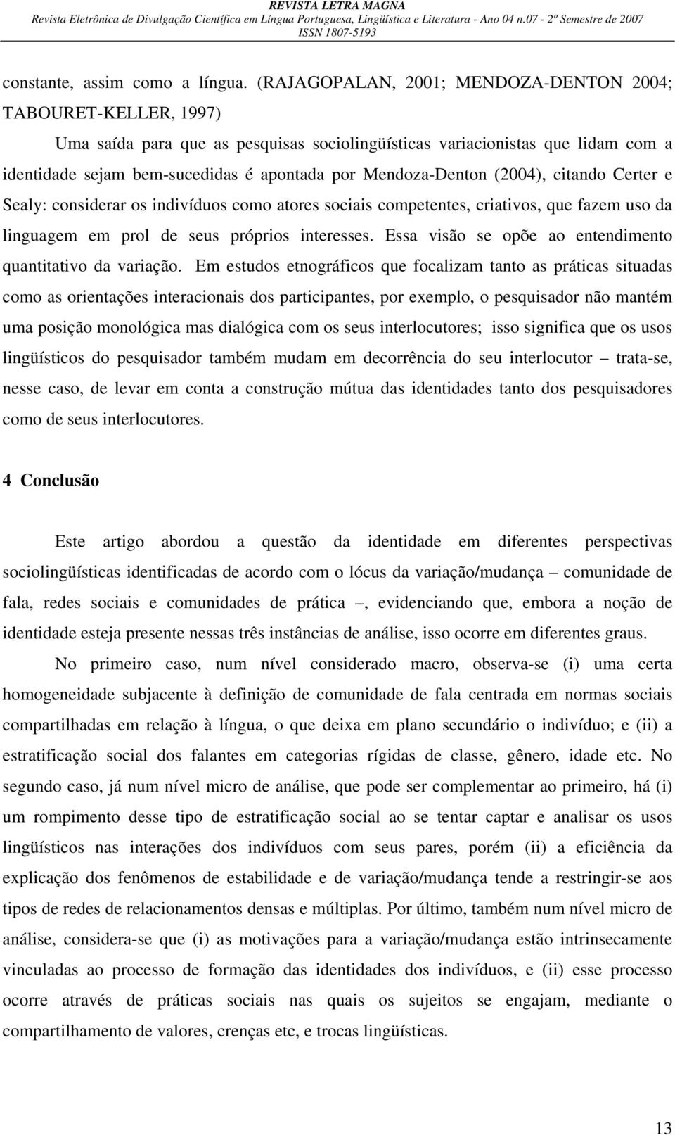 Mendoza-Denton (2004), citando Certer e Sealy: considerar os indivíduos como atores sociais competentes, criativos, que fazem uso da linguagem em prol de seus próprios interesses.