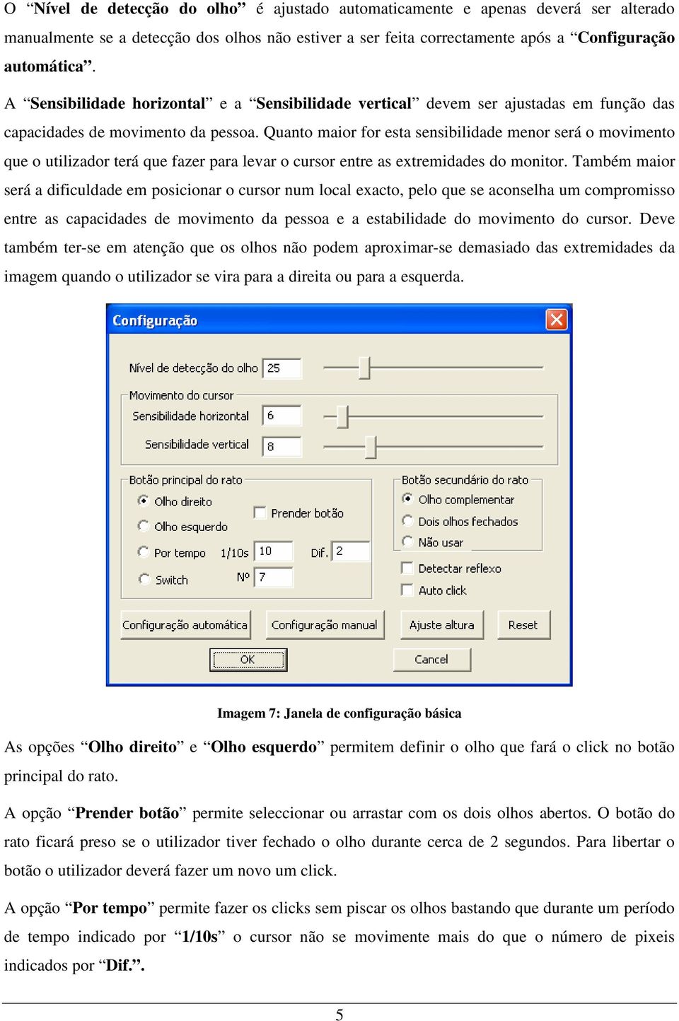 Quanto maior for esta sensibilidade menor será o movimento que o utilizador terá que fazer para levar o cursor entre as extremidades do monitor.