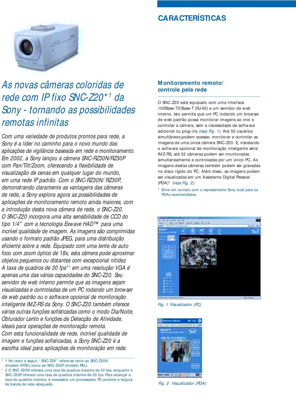 Em 2002, a Sony lançou a câmera SNC-RZ30N/RZ30P com Pan/Tilt/Zoom, oferecendo a flexibilidade de visualização de cenas em qualquer lugar do mundo, em uma rede IP padrão.