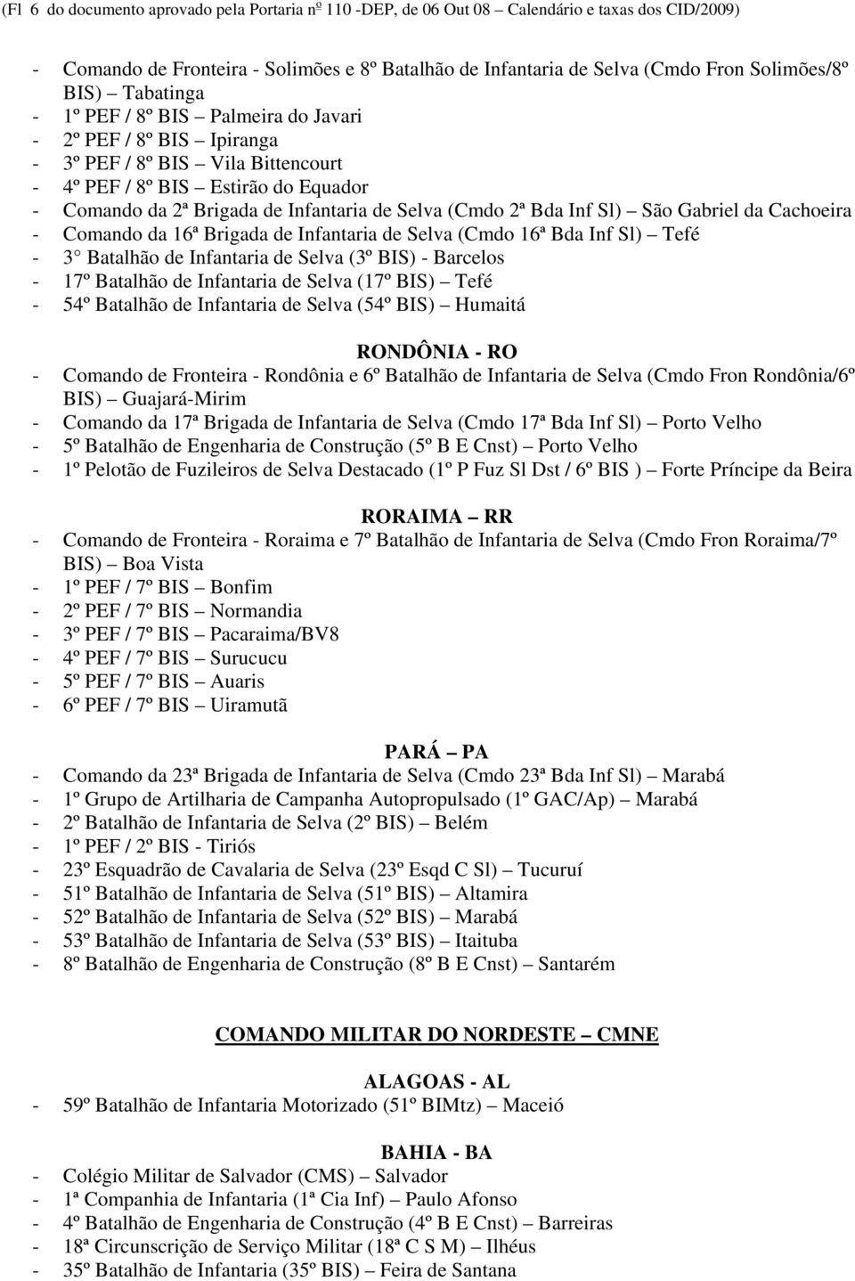 (Cmdo 2ª Bda Inf Sl) São Gabriel da Cachoeira - Comando da 16ª Brigada de Infantaria de Selva (Cmdo 16ª Bda Inf Sl) Tefé - 3 Batalhão de Infantaria de Selva (3º BIS) - Barcelos - 17º Batalhão de