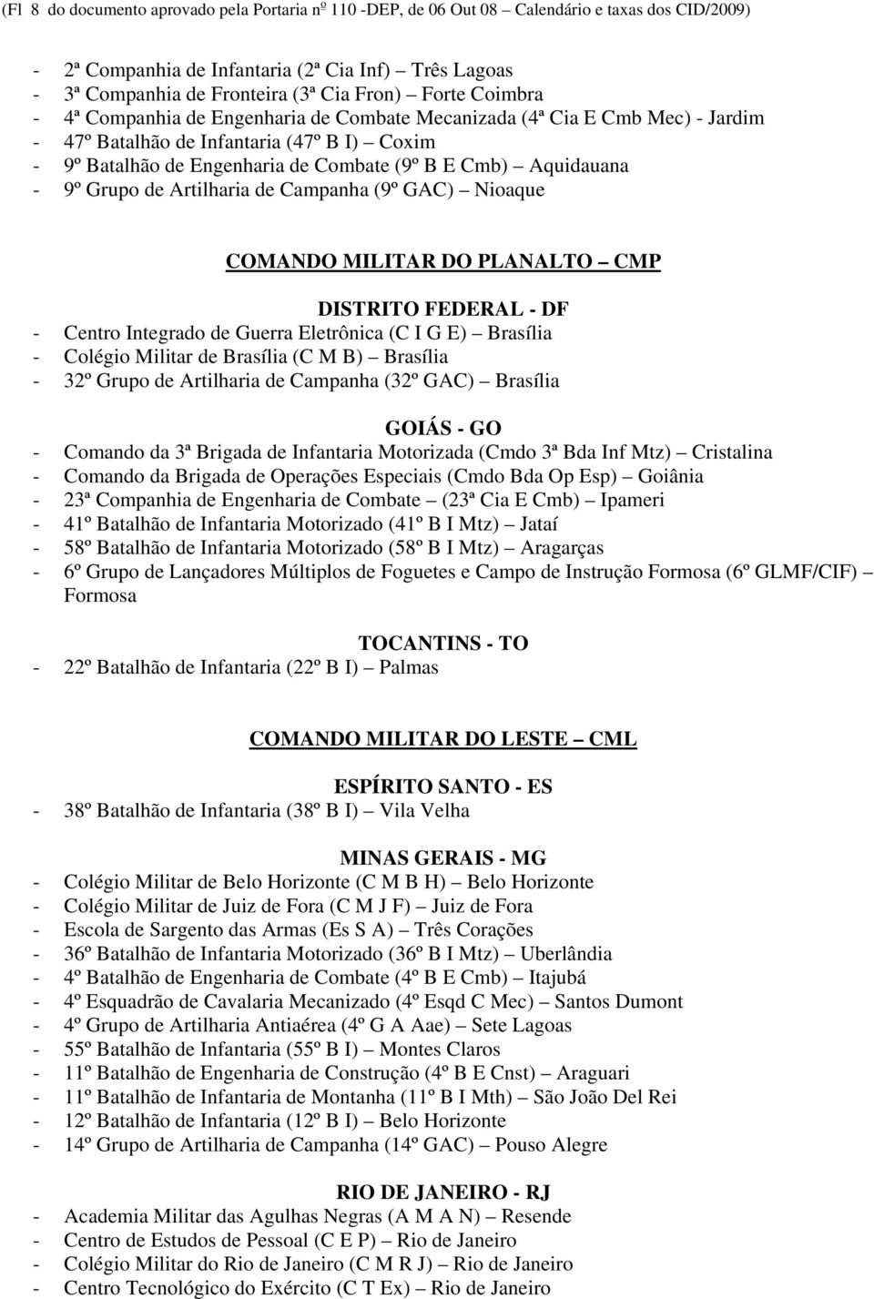 Aquidauana - 9º Grupo de Artilharia de Campanha (9º GAC) Nioaque COMANDO MILITAR DO PLANALTO CMP DISTRITO FEDERAL - DF - Centro Integrado de Guerra Eletrônica (C I G E) Brasília - Colégio Militar de