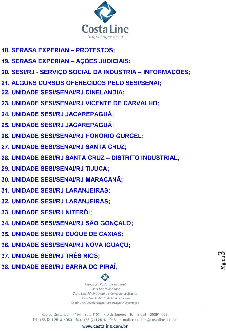 UNIDADE SESI/SENAI/RJ SANTA CRUZ; 28. UNIDADE SESI/RJ SANTA CRUZ DISTRITO INDUSTRIAL; 29. UNIDADE SESI/SENAI/RJ TIJUCA; 30. UNIDADE SESI/SENAI/RJ MARACANÃ; 31. UNIDADE SESI/RJ LARANJEIRAS; 32.