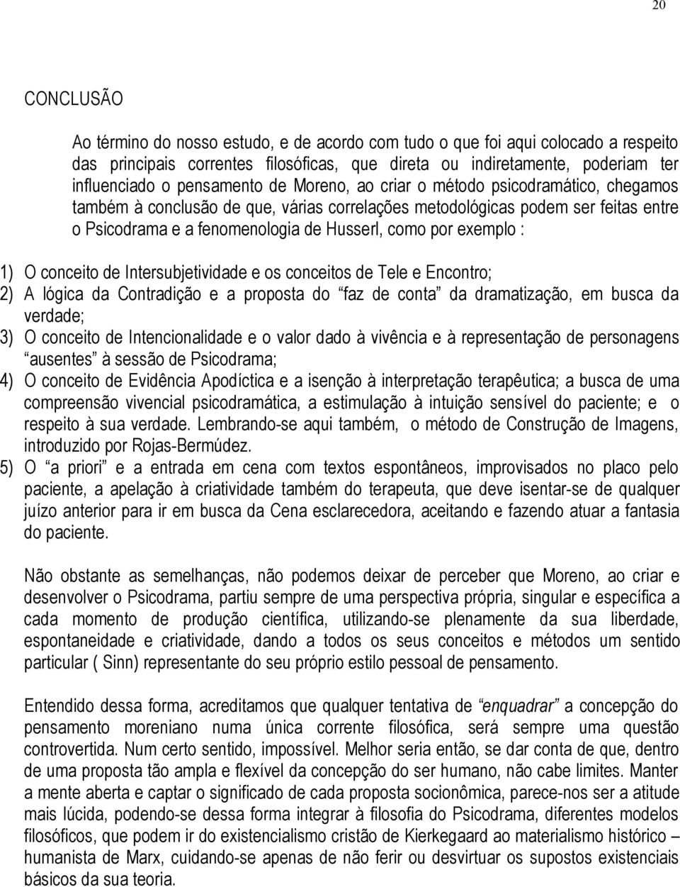 exemplo : 1) O conceito de Intersubjetividade e os conceitos de Tele e Encontro; 2) A lógica da Contradição e a proposta do faz de conta da dramatização, em busca da verdade; 3) O conceito de