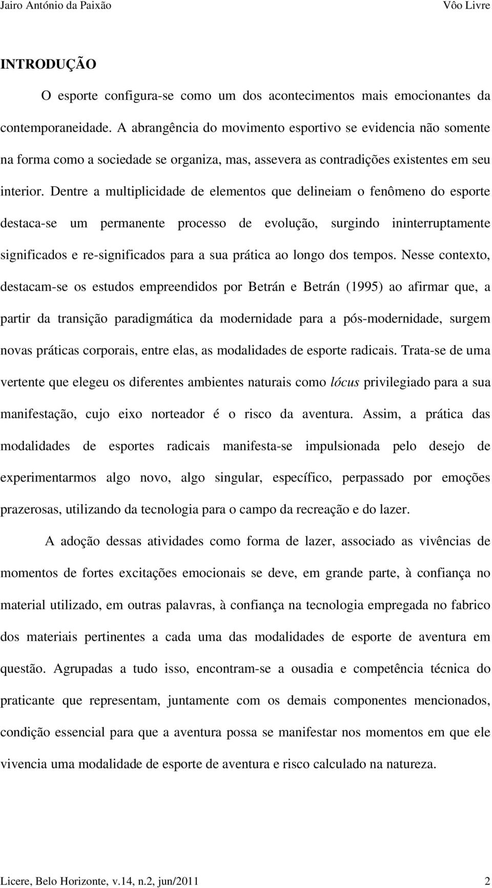 Dentre a multiplicidade de elementos que delineiam o fenômeno do esporte destaca-se um permanente processo de evolução, surgindo ininterruptamente significados e re-significados para a sua prática ao