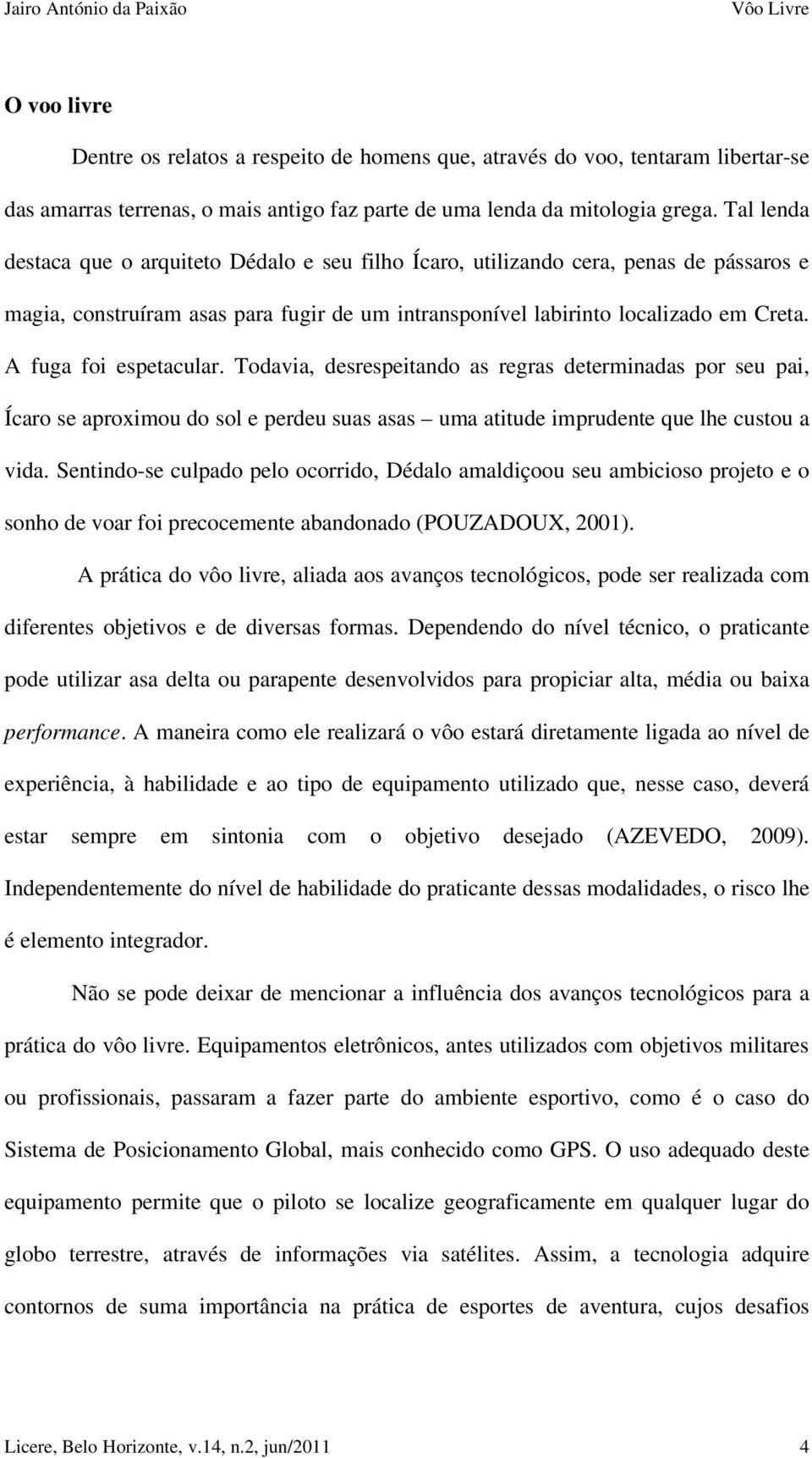 A fuga foi espetacular. Todavia, desrespeitando as regras determinadas por seu pai, Ícaro se aproximou do sol e perdeu suas asas uma atitude imprudente que lhe custou a vida.