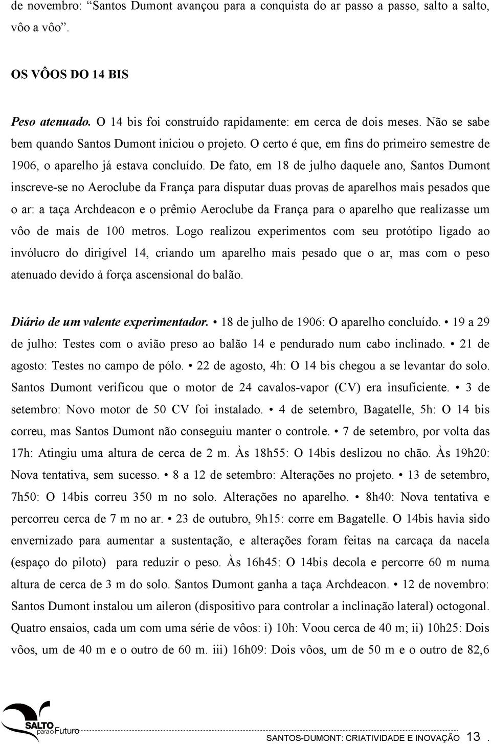 De fato, em 18 de julho daquele ano, Santos Dumont inscreve-se no Aeroclube da França para disputar duas provas de aparelhos mais pesados que o ar: a taça Archdeacon e o prêmio Aeroclube da França