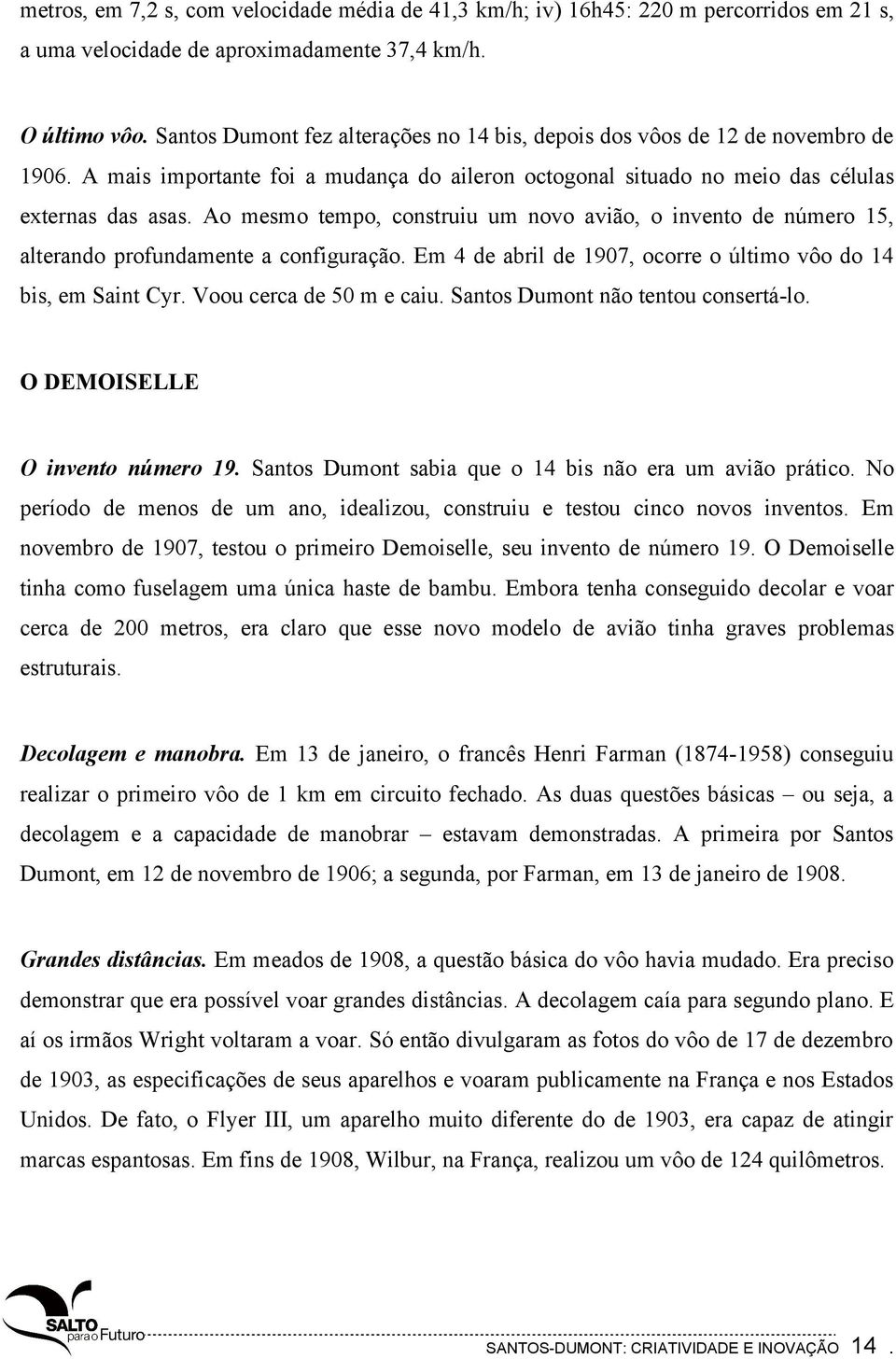 Ao mesmo tempo, construiu um novo avião, o invento de número 15, alterando profundamente a configuração. Em 4 de abril de 1907, ocorre o último vôo do 14 bis, em Saint Cyr. Voou cerca de 50 m e caiu.