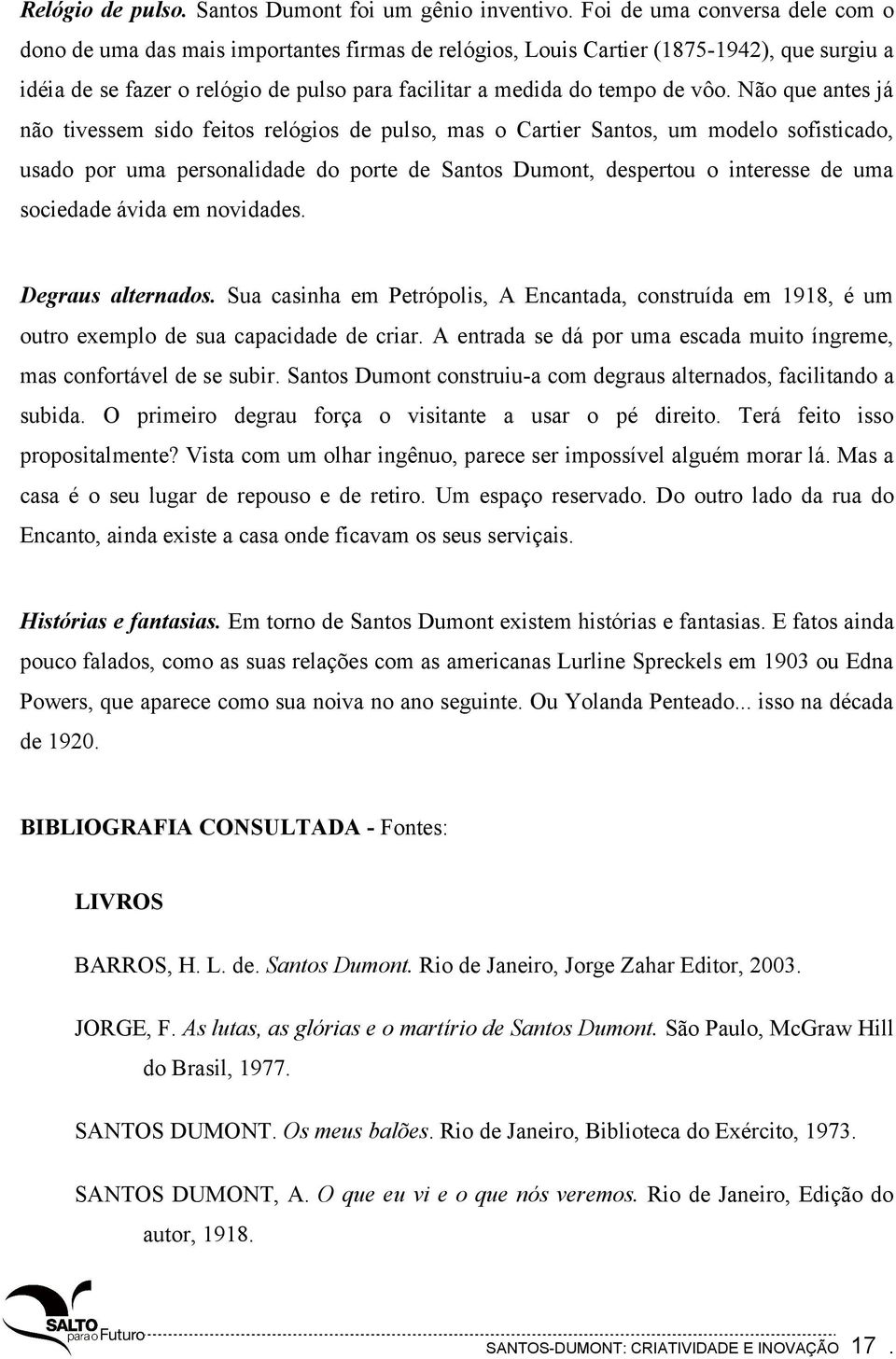 vôo. Não que antes já não tivessem sido feitos relógios de pulso, mas o Cartier Santos, um modelo sofisticado, usado por uma personalidade do porte de Santos Dumont, despertou o interesse de uma