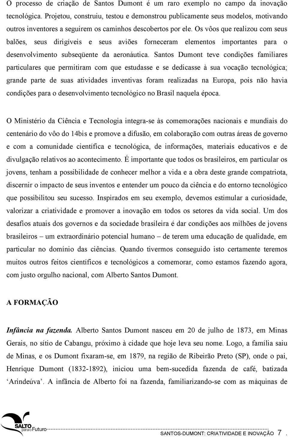 Os vôos que realizou com seus balões, seus dirigíveis e seus aviões forneceram elementos importantes para o desenvolvimento subseqüente da aeronáutica.