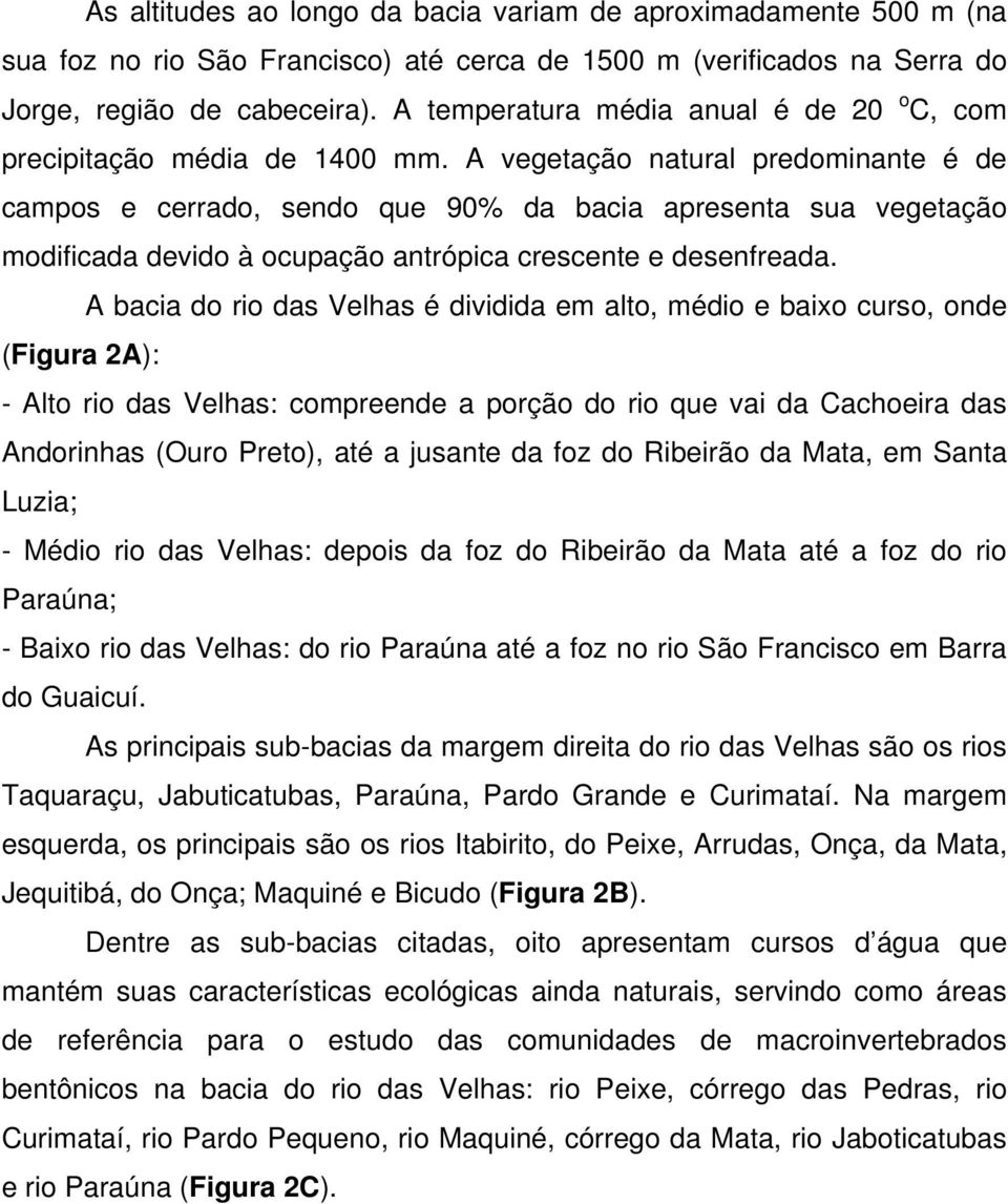 A vegetação natural predominante é de campos e cerrado, sendo que 90% da bacia apresenta sua vegetação modificada devido à ocupação antrópica crescente e desenfreada.