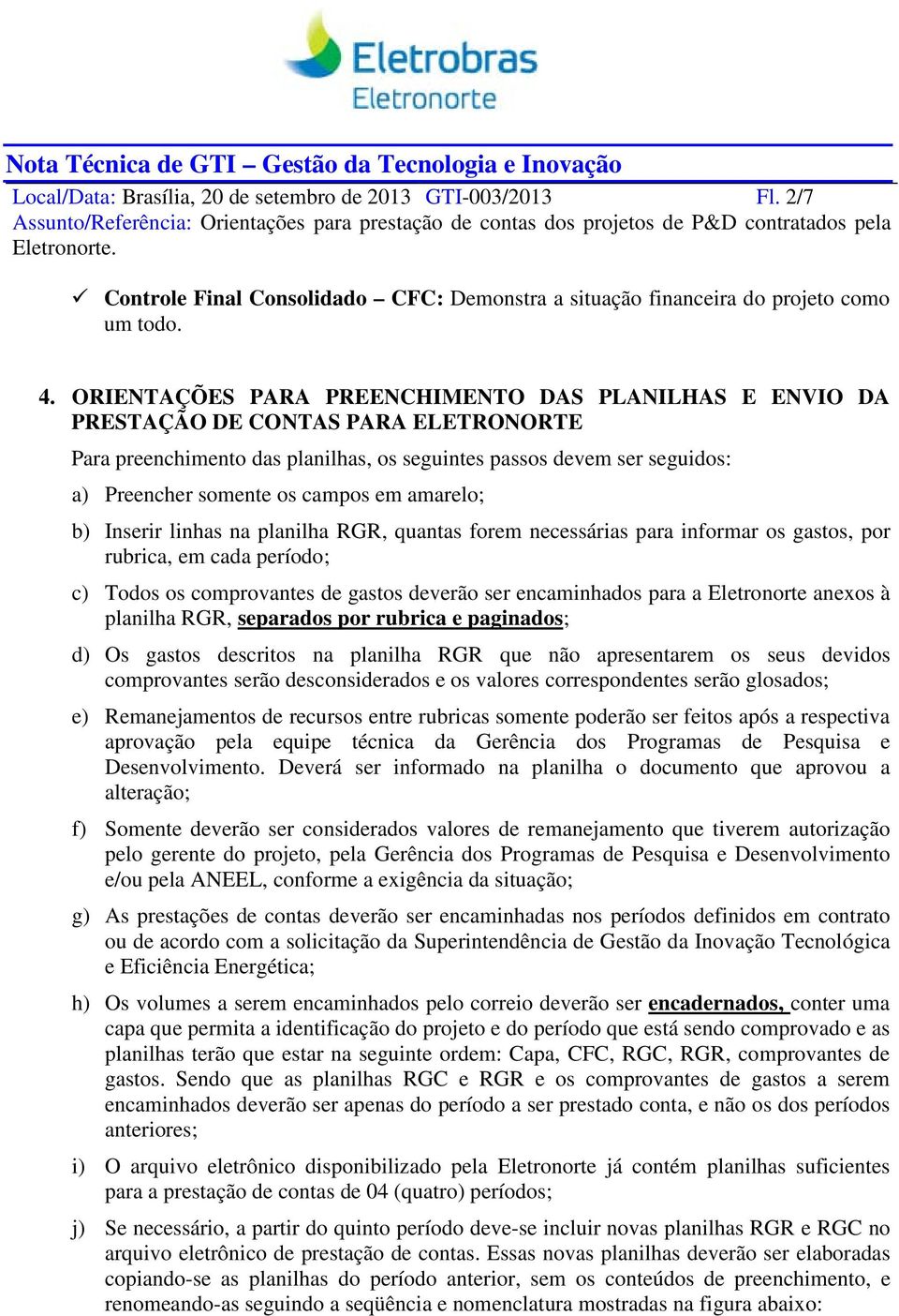 em amarelo; b) Inserir linhas na planilha RGR, quantas forem necessárias para informar os gastos, por rubrica, em cada período; c) Todos os comprovantes de gastos deverão ser encaminhados para a