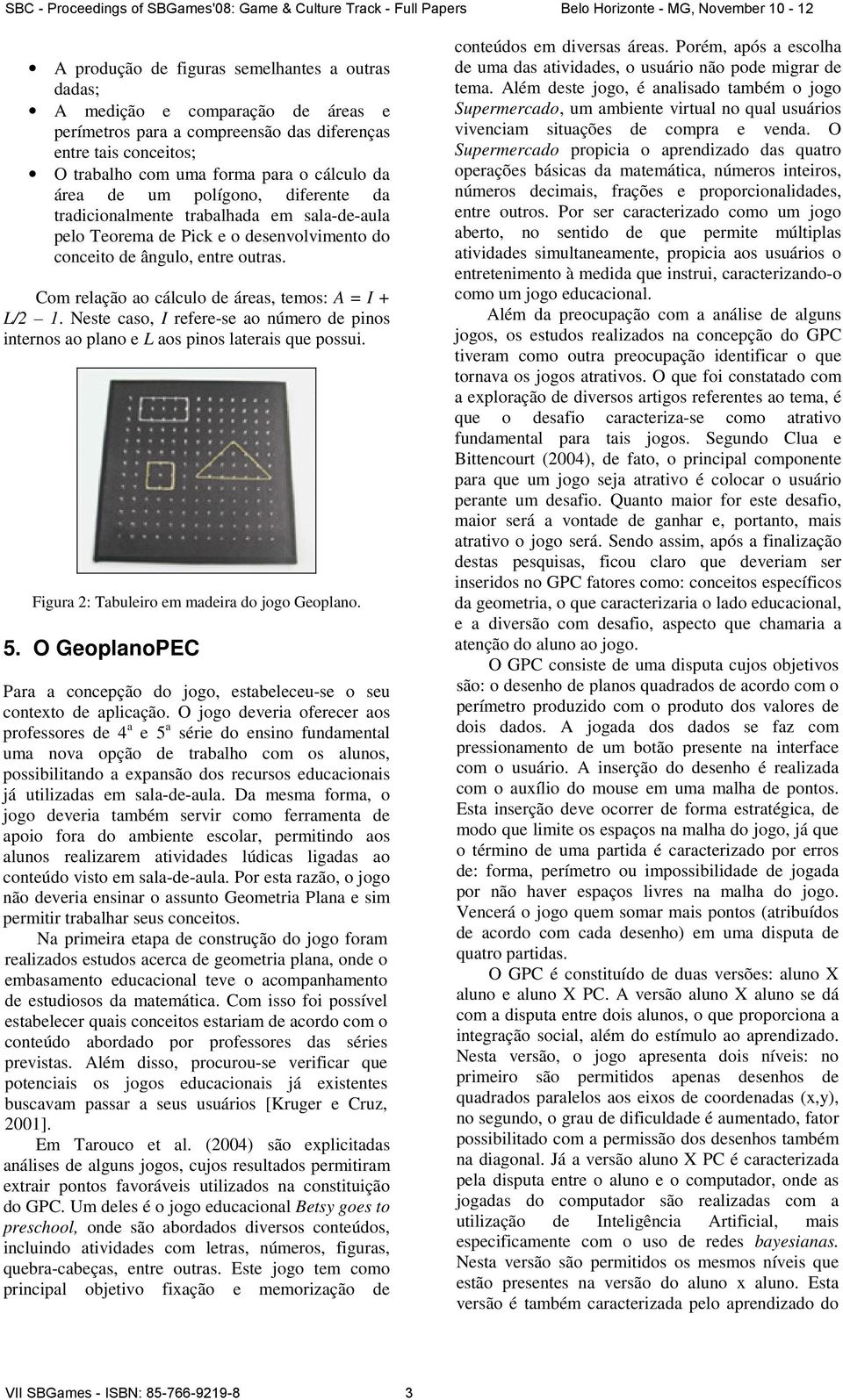 Com relação ao cálculo de áreas, temos: A = I + L/2 1. Neste caso, I refere-se ao número de pinos internos ao plano e L aos pinos laterais que possui. Figura 2: Tabuleiro em madeira do jogo Geoplano.